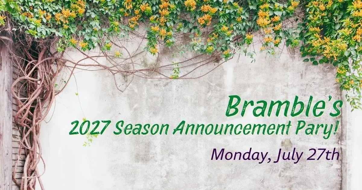 Bramble's 2027 Season Announcement Party at Bramble Arts Loft — Join Bramble Theatre Company for an evening celebrating their 2027 season with live music, refreshments, and performances of scenes from upcoming shows by ensemble members and guest artists.
