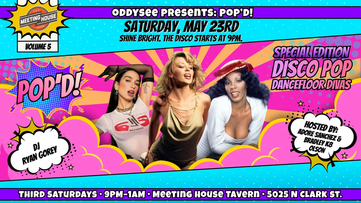 POP'D! Disco Pop Dancefloor Divas at Meeting House Tavern — Oddysee presents POP'D! Volume 5 — a special edition disco pop dance party. Hosted by Adore Sanchez, Bradley K8 Olson, and DJ Ryan Gorey.